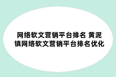 网络软文营销平台排名 黄泥镇网络软文营销平台排名优化